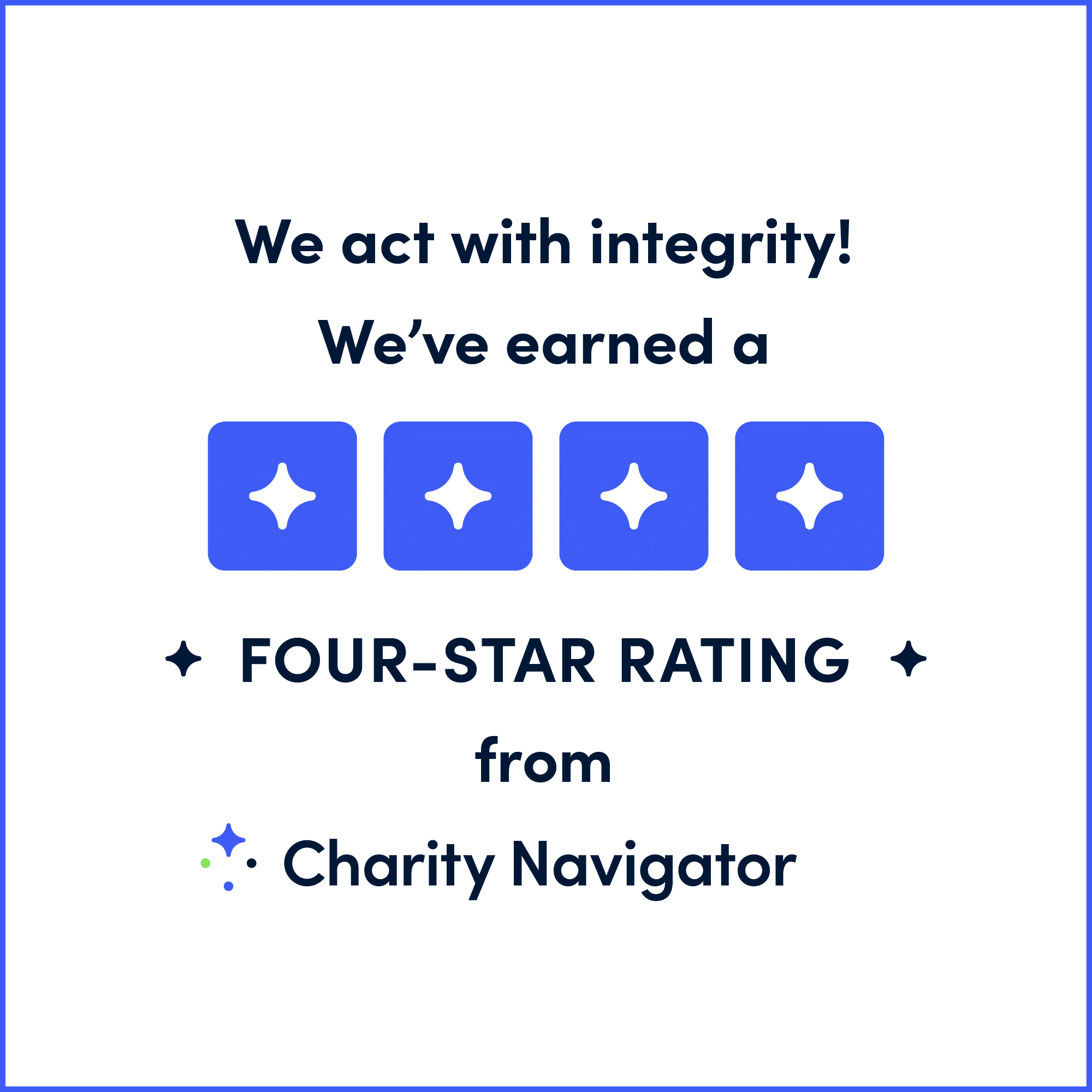 We act with integrity! We earned a four-star rating from Charity Navigator.